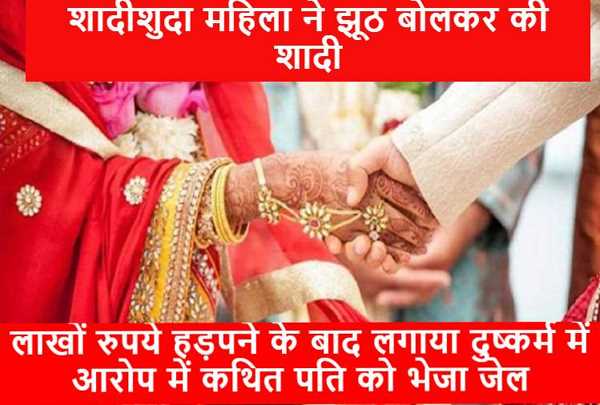 शादीशुदा महिला ने झूठ बोलकर की शादी, लाखों रुपये हड़पने के बाद लगाया दुष्कर्म में आरोप, कथित पति को जेल