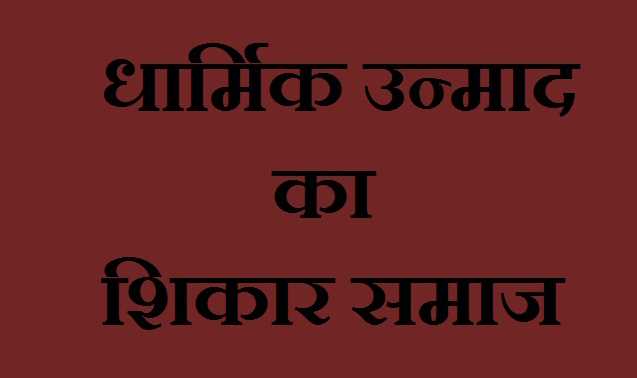 धार्मिक उन्माद का शिकार समाज
