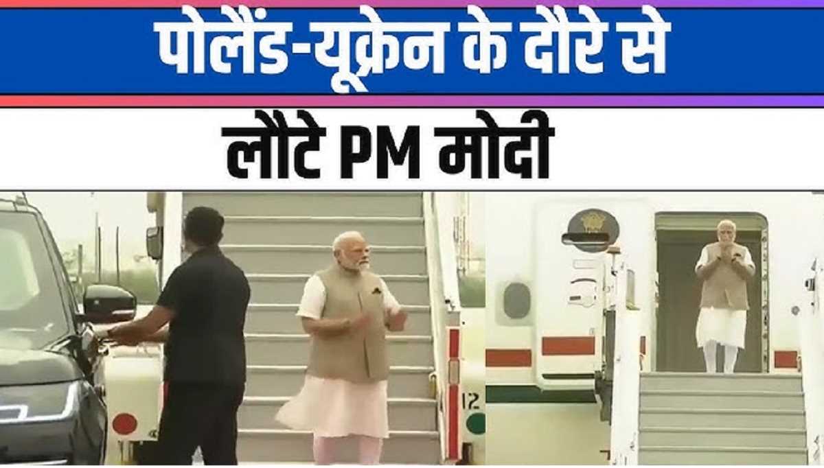 पोलैंड और यूक्रेन की यात्रा के बाद स्वदेश लौटे पीएम मोदी