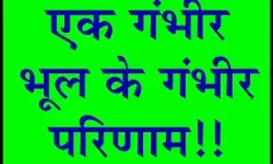 एक गंभीर भूल के गंभीर परिणाम!! एक गंभीर भूल के गंभीर परिणाम!!